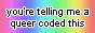 88x31 pixel button that says 'you're telling me a queer coded this' on rainbow background
